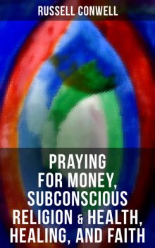 Praying for Money, Subconscious Religion & Health, Healing, and Faith, Russell Conwell