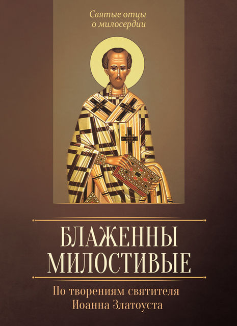 Блаженны милостивые. По творениям святителя Иоанна Златоуста, Людмила В.Исправникова