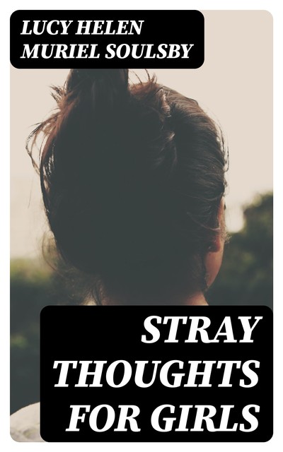 Stray Thoughts for Girls, Lucy Helen Muriel Soulsby