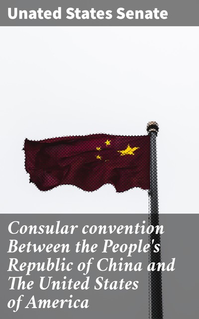 Consular convention Between the People's Republic of China and The United States of America, Unated States Senate
