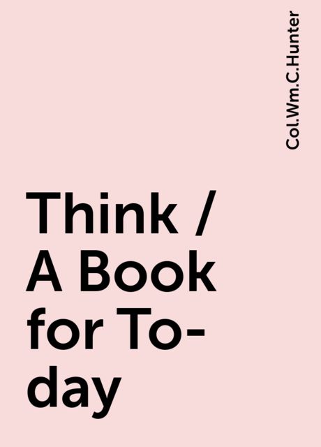 Think / A Book for To-day, Col.Wm.C.Hunter