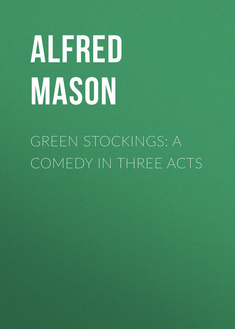 Green Stockings: A Comedy in Three Acts, Alfred Mason