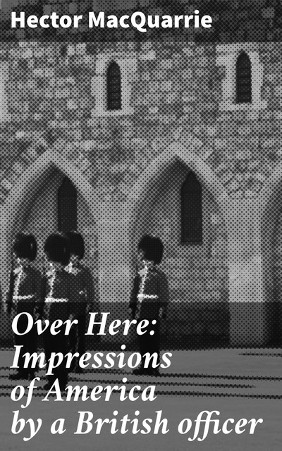 Over Here: Impressions of America by a British officer, Hector MacQuarrie