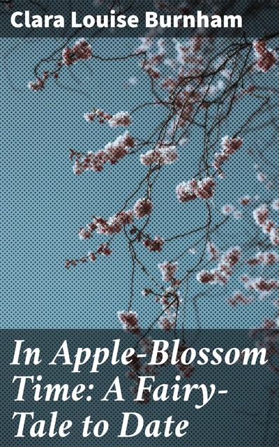 In Apple-Blossom Time: A Fairy-Tale to Date, Clara Louise Burnham