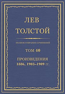 Полное собрание сочинений в 90 томах. Том 40. Произведения 1886, 1903—1909 гг., Лев Толстой