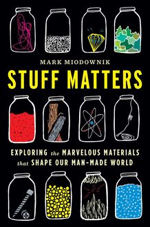 Stuff Matters: Exploring the Marvelous Materials That Shape Our Man-Made World, Mark Miodownik