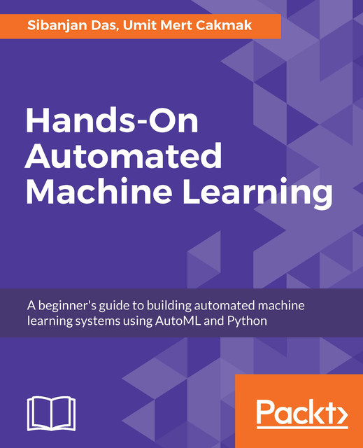 Hands-On Automated Machine Learning, Sibanjan Das, Umit Mert Cakmak