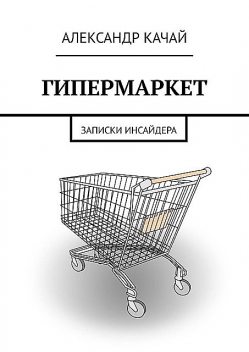 ГИПЕРМАРКЕТ. записки инсайдера, Александр Качай