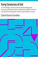 Forty Centuries of Ink / or, a chronological narrative concerning ink and its backgrounds, introducing incidental observations and deductions, parallels of time and color phenomena, bibliography, chemistry, poetical effusions, citations, anecdotes and cur, David Nunes Carvalho