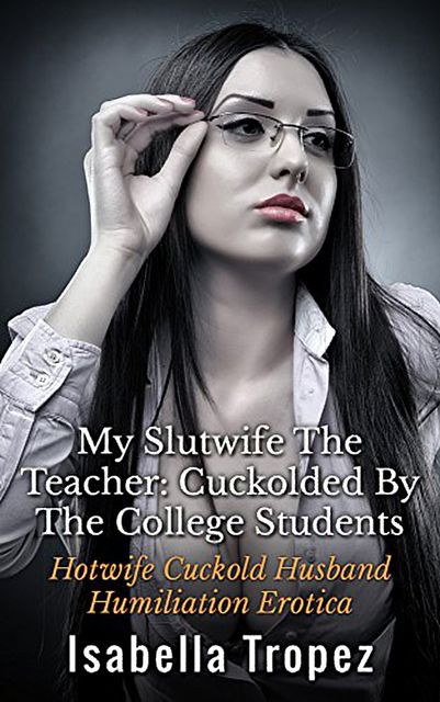 My Hotwife The Teacher: Cuckolded By The College Students, Isabella Tropez