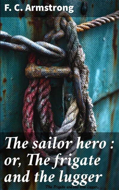The sailor hero : or, The frigate and the lugger, F.C. Armstrong