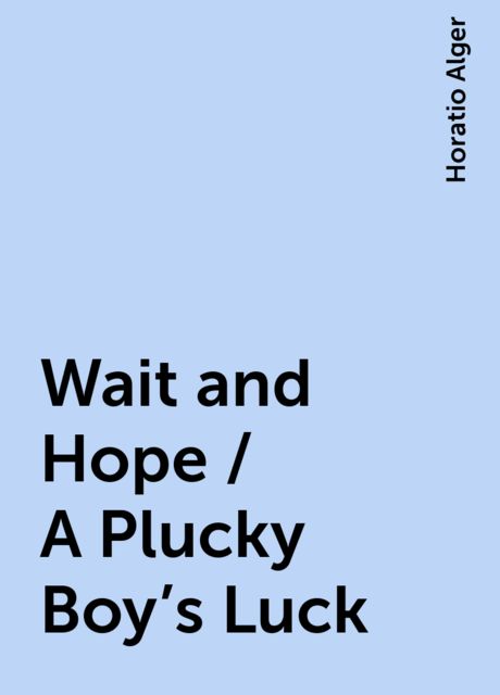 Wait and Hope / A Plucky Boy's Luck, Horatio Alger