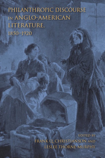 Philanthropic Discourse in Anglo-American Literature, 1850–1920, Frank Q. Christianson, Leslee Thorne-Murphy