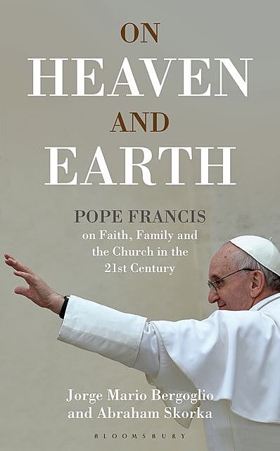 On Heaven and Earth – Pope Francis on Faith, Family and the Church in the 21st Century, Jorge Mario Bergoglio