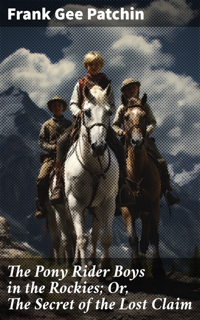 The Pony Rider Boys in the Rockies; Or, The Secret of the Lost Claim, Frank Gee Patchin