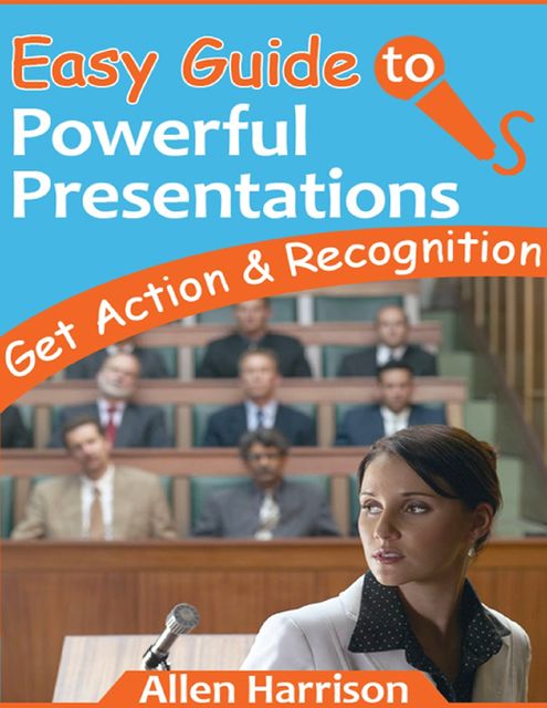 Easy Guide to Powerful Presentations – Get Action & Recognition, Allen Harrison