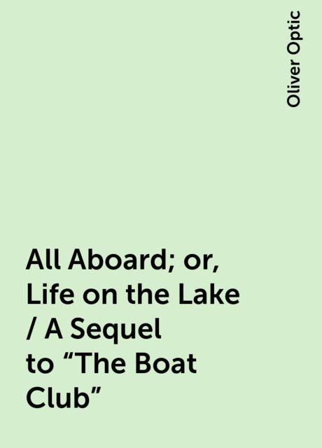 All Aboard; or, Life on the Lake / A Sequel to "The Boat Club", Oliver Optic