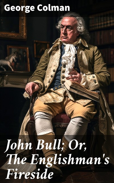 John Bull; Or, The Englishman's Fireside, George Colman