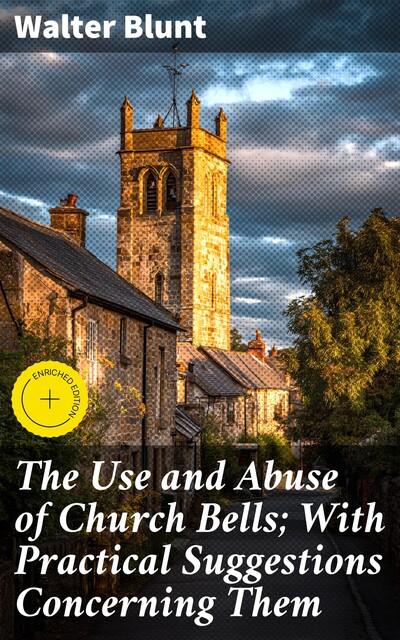 The Use and Abuse of Church Bells; With Practical Suggestions Concerning Them, Walter Blunt