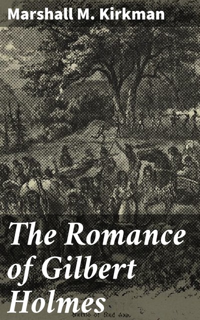 The Romance of Gilbert Holmes, Marshall M. Kirkman