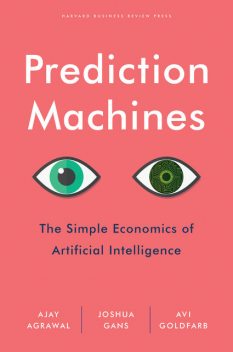 Prediction Machines, Joshua Gans, Ajay Agrawal, Avi Goldfarb