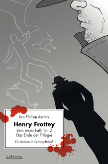 Henry Frottey - Sein erster Fall: Teil 2 - Das Ende der Trilogie: Ein Roman in Schwarzweiß, Jan Philipp Zymny