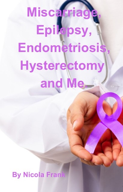 Miscarriage, Epilepsy, Endometriosis, Hysterectomy and Me, Nicola Frank