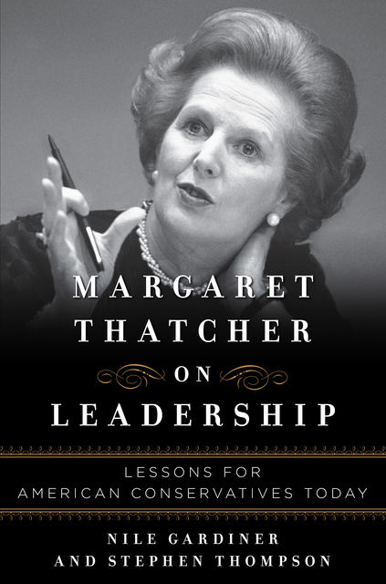 Margaret Thatcher on Leadership, Stephen Thompson, Nile Gardiner