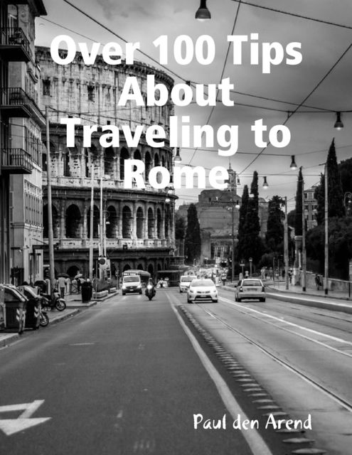 Over 100 Tips About Traveling to Rome, Paul den Arend