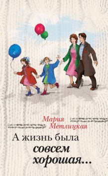 А жизнь была совсем хорошая (сборник), Мария Метлицкая