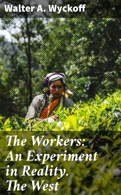 The Workers: An Experiment in Reality. The West, Walter A. Wyckoff