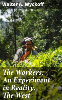 The Workers: An Experiment in Reality. The West, Walter A. Wyckoff