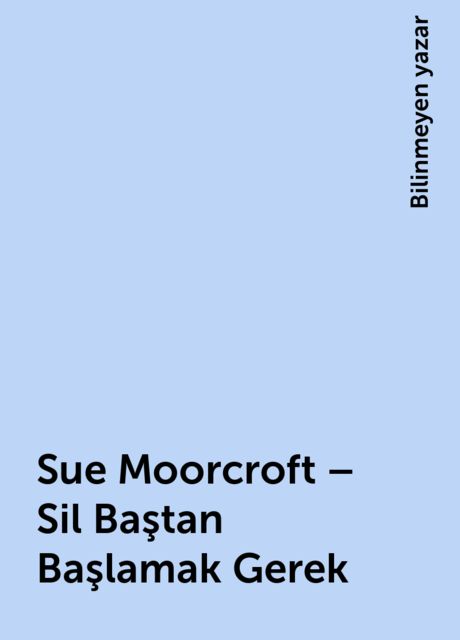 Sue Moorcroft – Sil Baştan Başlamak Gerek, Bilinmeyen yazar