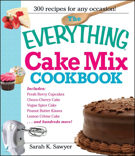 The Everything Cake Mix Cookbook, Sarah K. Sawyer