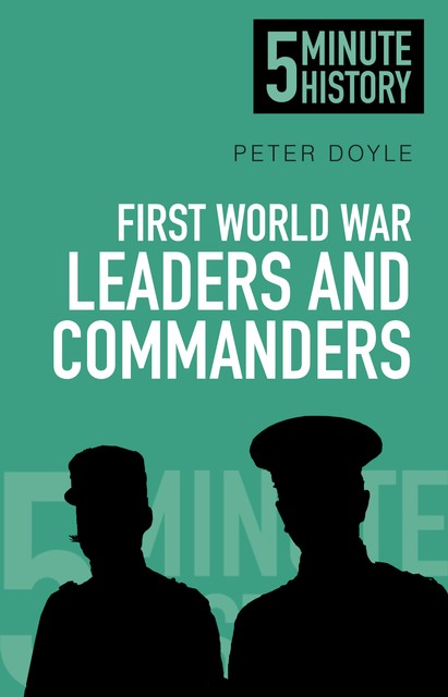 5 Minute History: First World War Leaders and Commanders, Peter Doyle