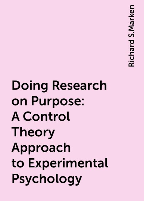 Doing Research on Purpose: A Control Theory Approach to Experimental Psychology, Richard S.Marken