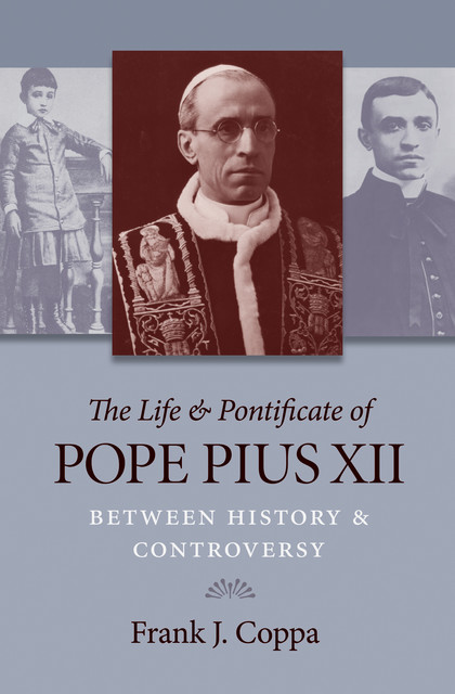 The Life & Pontificate of Pope Pius XII, Frank J. Coppa