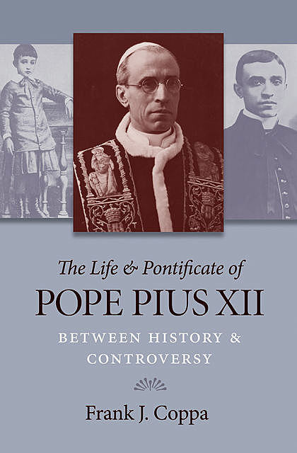 The Life & Pontificate of Pope Pius XII, Frank J. Coppa