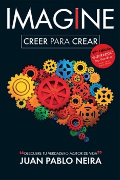 Imagine. Creer para crear Descubre tu verdadero motor de vida, Juan Pablo Neira