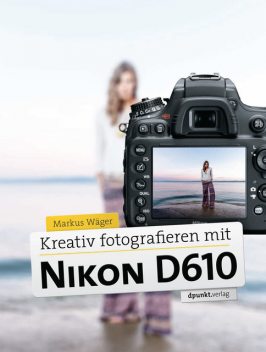 Kreativ fotografieren mit Nikon D610, Markus Wäger