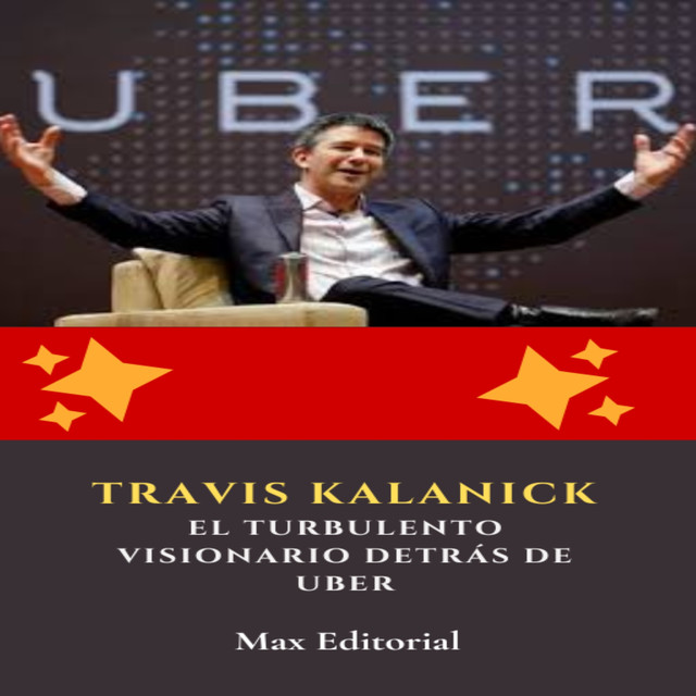 Travis Kalanick: el turbulento visionario detrás de Uber, Max Editorial