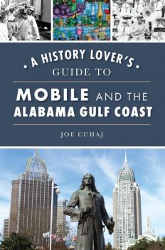 A History Lover's Guide to Mobile and the Alabama Gulf Coast, Joe Cuhaj