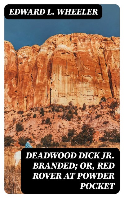 Deadwood Dick Jr. Branded; or, Red Rover at Powder Pocket, Edward L.Wheeler