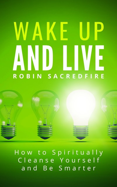 Wake Up & Live: How to Spiritually Cleanse Yourself and Be Smarter, Robin Sacredfire