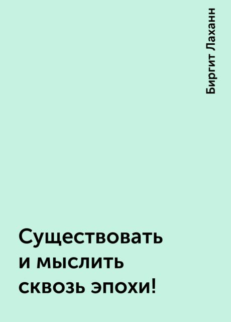 Существовать и мыслить сквозь эпохи !, Биргит Лаханн