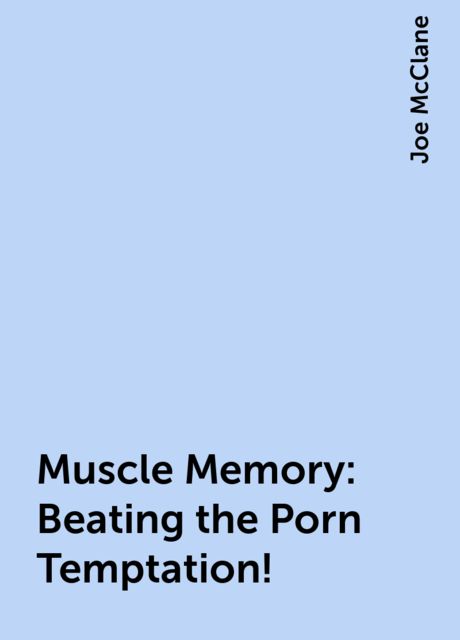 Muscle Memory: Beating the Porn Temptation!, Joe McClane