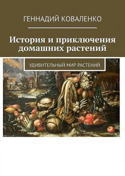 История и приключения домашних растений. Удивительный мир растений, Геннадий Коваленко