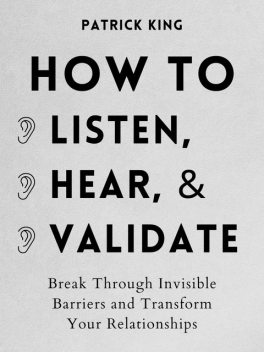 How to Listen, Hear, and Validate, Patrick King
