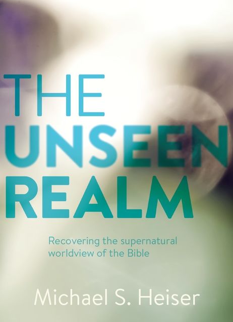 The Unseen Realm: Recovering the Supernatural Worldview of the Bible, Michael S. Heiser