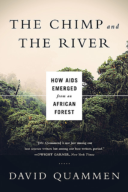 The Chimp and the River: How AIDS Emerged from an African Forest, David Quammen